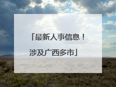 最新人事信息！涉及广西多市