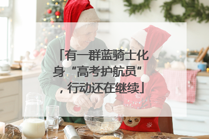 有一群蓝骑士化身“高考护航员”，行动还在继续