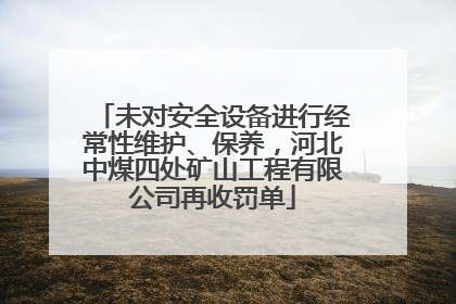 未对安全设备进行经常性维护、保养，河北中煤四处矿山工程有限公司再收罚单