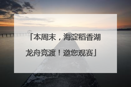 本周末，海淀稻香湖龙舟竞渡！邀您观赛