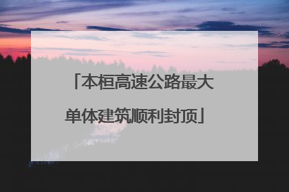 本桓高速公路最大单体建筑顺利封顶