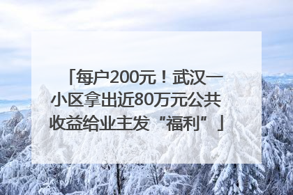 每户200元！武汉一小区拿出近80万元公共收益给业主发“福利”