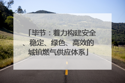 毕节：着力构建安全、稳定、绿色、高效的城镇燃气供应体系