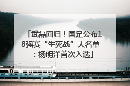 武磊回归！国足公布18强赛“生死战”大名单：杨明洋首次入选