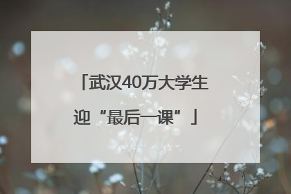 武汉40万大学生迎“最后一课”