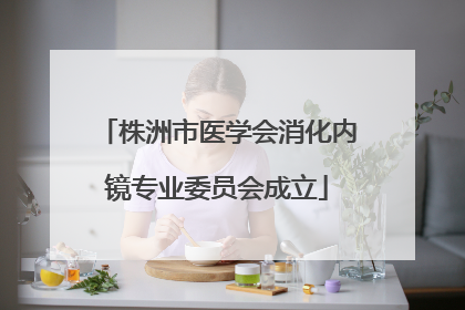 株洲市医学会消化内镜专业委员会成立