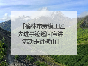 榆林市劳模工匠先进事迹巡回宣讲活动走进横山