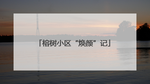 榕树小区“焕颜”记