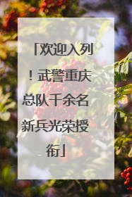 欢迎入列！武警重庆总队千余名新兵光荣授衔