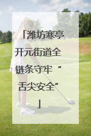 潍坊寒亭开元街道全链条守牢“舌尖安全”