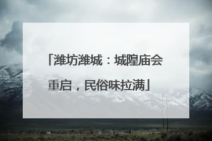 潍坊潍城：城隍庙会重启，民俗味拉满