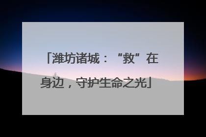 潍坊诸城：“救”在身边，守护生命之光