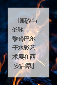 潮汐与圣咏——黎玲巴尔干水彩艺术展在西安启幕