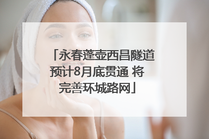 永春蓬壶西昌隧道预计8月底贯通 将完善环城路网