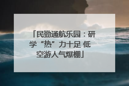 民勤通航乐园：研学“热”力十足 低空游人气爆棚