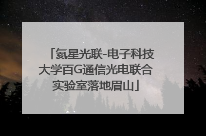 氦星光联-电子科技大学百G通信光电联合实验室落地眉山