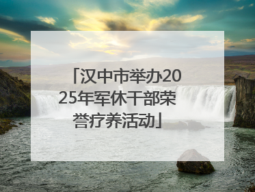 汉中市举办2025年军休干部荣誉疗养活动
