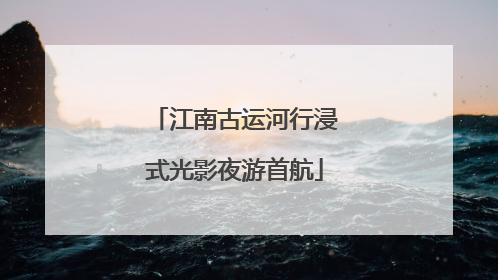 江南古运河行浸式光影夜游首航