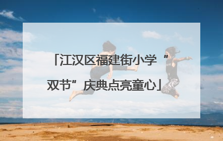 江汉区福建街小学“双节”庆典点亮童心