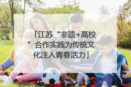 江苏“非遗+高校”合作实践为传统文化注入青春活力
