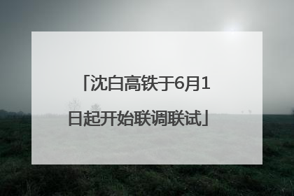 沈白高铁于6月1日起开始联调联试