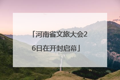 河南省文旅大会26日在开封启幕