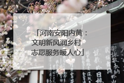 河南安阳内黄：文明新风润乡村 志愿服务暖人心