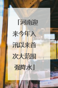 河南迎来今年入汛以来首次大范围强降水