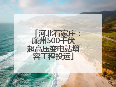 河北石家庄：廉州500千伏超高压变电站增容工程投运