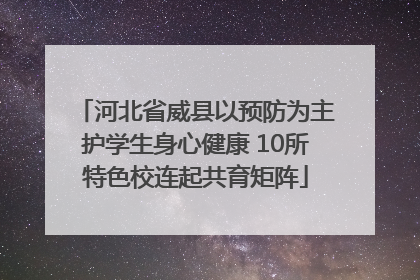 河北省威县以预防为主护学生身心健康 10所特色校连起共育矩阵