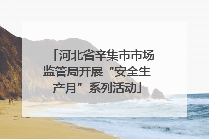河北省辛集市市场监管局开展“安全生产月”系列活动