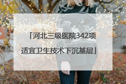 河北三级医院342项适宜卫生技术下沉基层