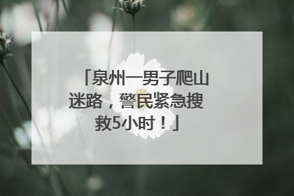泉州一男子爬山迷路，警民紧急搜救5小时！