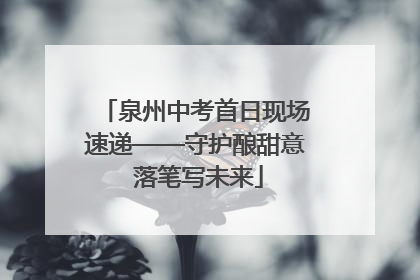 泉州中考首日现场速递——守护酿甜意 落笔写未来