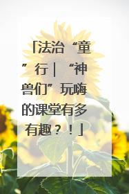法治“童”行｜“神兽们”玩嗨的课堂有多有趣？！