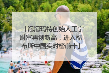 泡泡玛特创始人王宁财富再创新高，进入福布斯中国实时榜前十