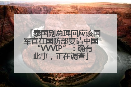 泰国副总理回应该国军官在国防部宴请中国“VVVIP”：确有此事，正在调查