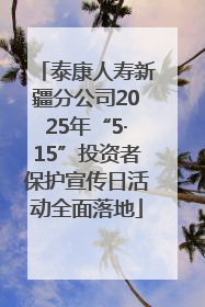 泰康人寿新疆分公司2025年“5·15”投资者保护宣传日活动全面落地