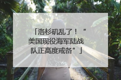 洛杉矶乱了！“美国现役海军陆战队正高度戒备”