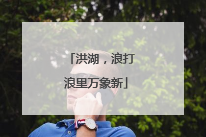 洪湖，浪打浪里万象新