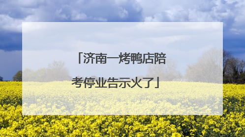济南一烤鸭店陪考停业告示火了