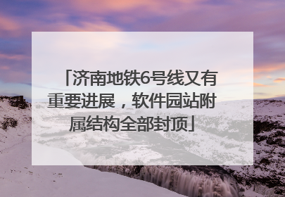 济南地铁6号线又有重要进展，软件园站附属结构全部封顶