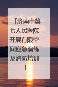 济南市第七人民医院开展有限空间应急演练及消防培训