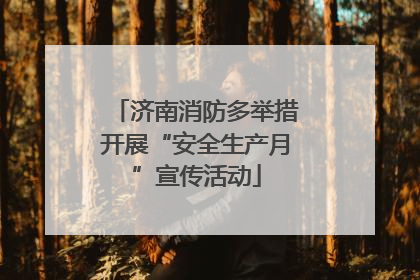 济南消防多举措开展“安全生产月”宣传活动