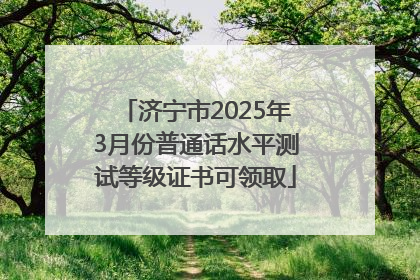 济宁市2025年3月份普通话水平测试等级证书可领取
