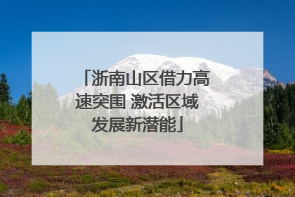 浙南山区借力高速突围 激活区域发展新潜能