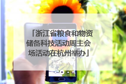 浙江省粮食和物资储备科技活动周主会场活动在杭州举办