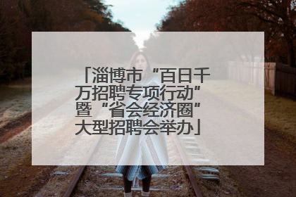 淄博市“百日千万招聘专项行动”暨“省会经济圈”大型招聘会举办