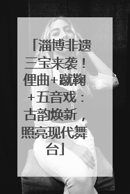淄博非遗三宝来袭！俚曲+蹴鞠+五音戏：古韵焕新，照亮现代舞台