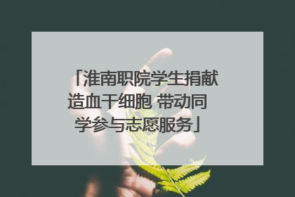 淮南职院学生捐献造血干细胞 带动同学参与志愿服务